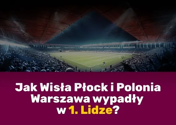 Jak Wisła Płock i Polonia Warszawa wypadły w 1. Lidze? - Zdjęcie główne